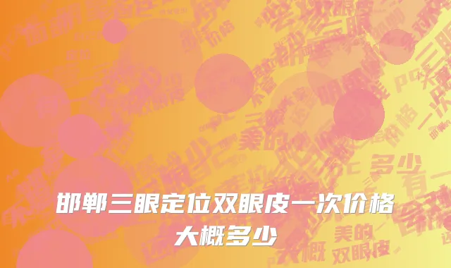 邯郸三眼定位双眼皮一次价格大概多少