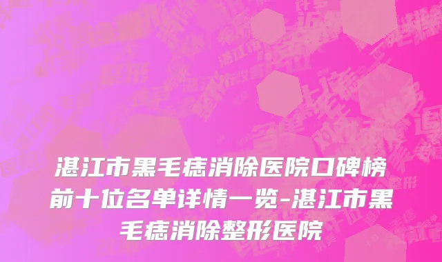 湛江市黑毛痣消除医院口碑榜前十位名单详情一览-湛江市黑毛痣消除整形医院