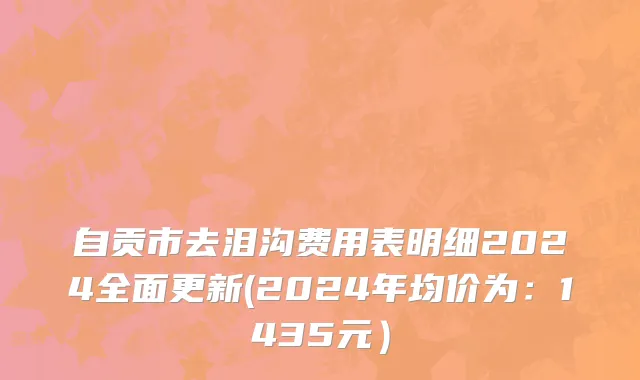 自贡市去泪沟费用表明细2024全面更新(2024年均价为：1435元）