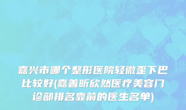 嘉兴市哪个整形医院轻微歪下巴比较好(嘉善昕欣然医疗美容门诊部排名靠前的医生名单)