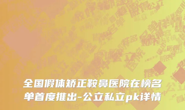 全国假体矫正鞍鼻医院在榜名单首度推出-公立私立pk详情