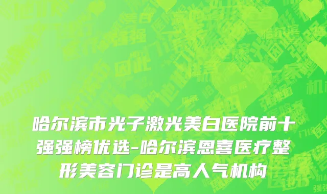 哈尔滨市光子激光美白医院前十强强榜优选-哈尔滨恩喜医疗整形美容门诊是高人气机构