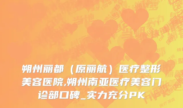 朔州丽都（原丽航）医疗整形美容医院,朔州南亚医疗美容门诊部口碑_实力充分PK