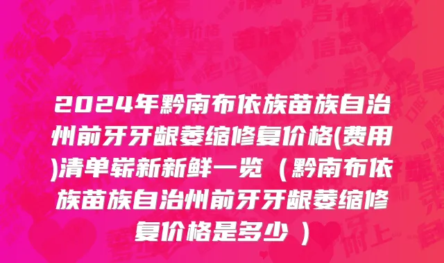 2024年黔南布依族苗族自治州前牙牙龈萎缩修复价格(费用)清单崭新新鲜一览（黔南布依族苗族自治州前牙牙龈萎缩修复价格是多少　）
