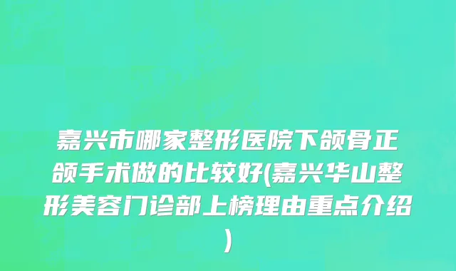 嘉兴市哪家整形医院下颌骨正颌手术做的比较好(嘉兴华山整形美容门诊部上榜理由重点介绍)