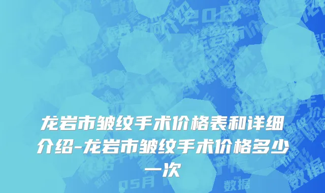 龙岩市皱纹手术价格表和详细介绍-龙岩市皱纹手术价格多少一次