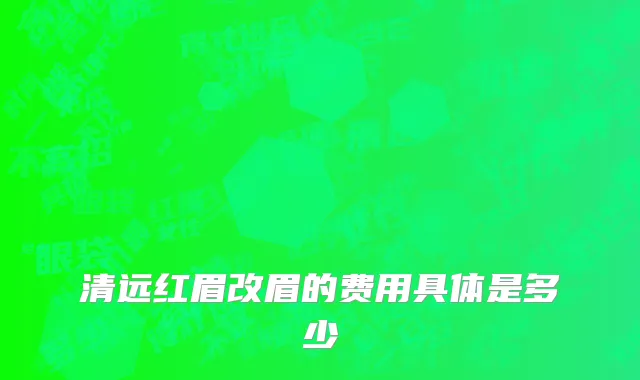 清远红眉改眉的费用具体是多少