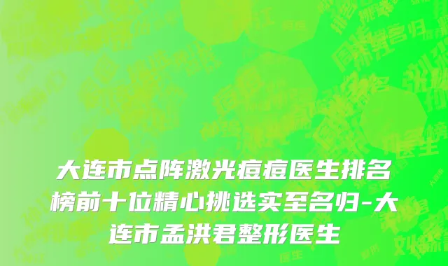 大连市点阵激光痘痘医生排名榜前十位精心挑选实至名归-大连市孟洪君整形医生