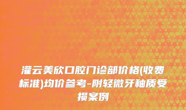 灌云美欣口腔门诊部价格(收费标准)均价参考-附轻微牙釉质受损案例