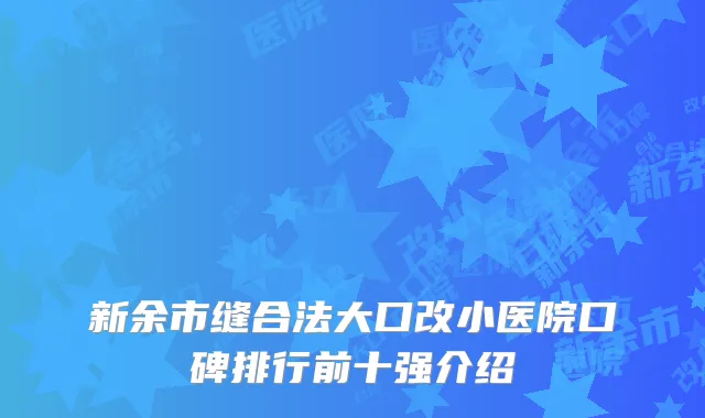 新余市缝合法大口改小医院口碑排行前十强介绍