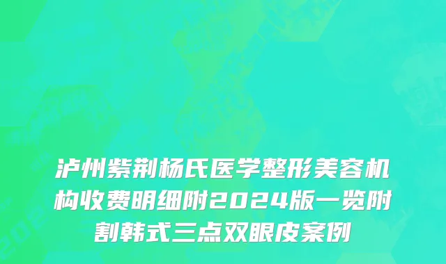 泸州紫荆杨氏医学整形美容机构收费明细附2024版一览附割韩式三点双眼皮案例