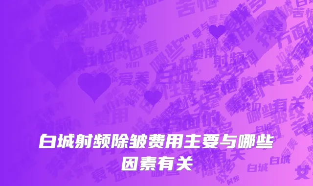白城射频除皱费用主要与哪些因素有关