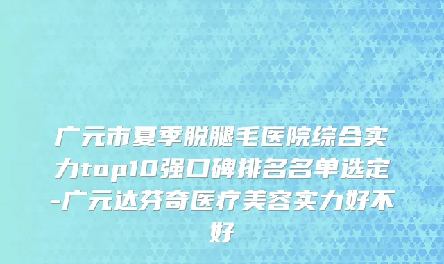 广元市夏季脱腿毛医院综合实力top10强口碑排名名单选定-广元达芬奇医疗美容实力好不好