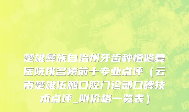 楚雄彝族自治州牙齿种植修复医院排名榜前十专业点评（云南楚雄伍鹏口腔门诊部口碑技术点评_附价格一览表）