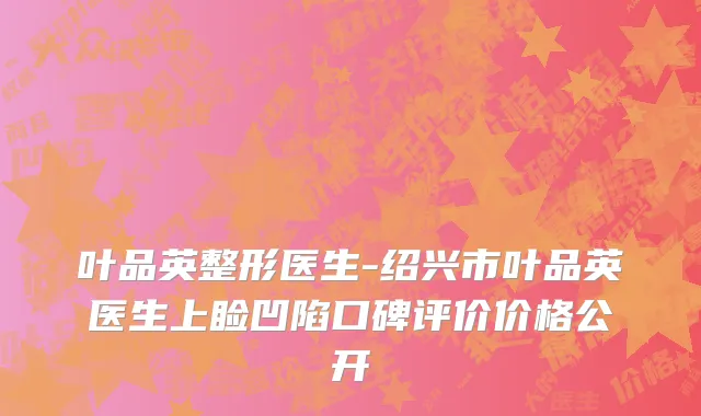 叶品英整形医生-绍兴市叶品英医生上睑凹陷口碑评价价格公开