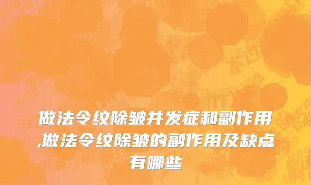 做法令纹除皱并发症和副作用,做法令纹除皱的副作用及缺点有哪些