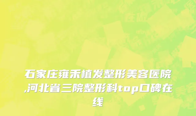 石家庄雍禾植发整形美容医院,河北省三院整形科top口碑在线