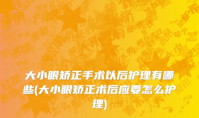 大小眼矫正手术以后护理有哪些(大小眼矫正术后应要怎么护理)
