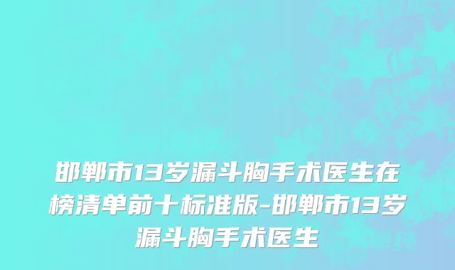 邯郸市13岁漏斗胸手术医生在榜清单前十标准版-邯郸市13岁漏斗胸手术医生