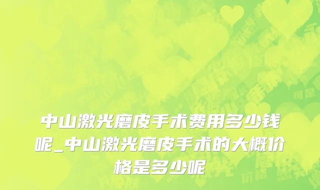 中山激光磨皮手术费用多少钱呢_中山激光磨皮手术的大概价格是多少呢