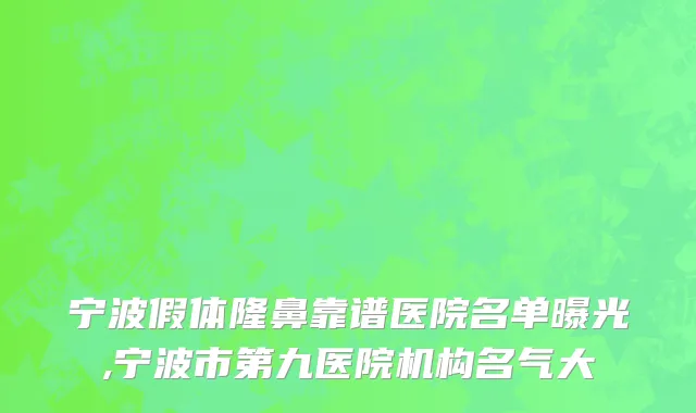 宁波假体隆鼻靠谱医院名单曝光,宁波市第九医院机构名气大