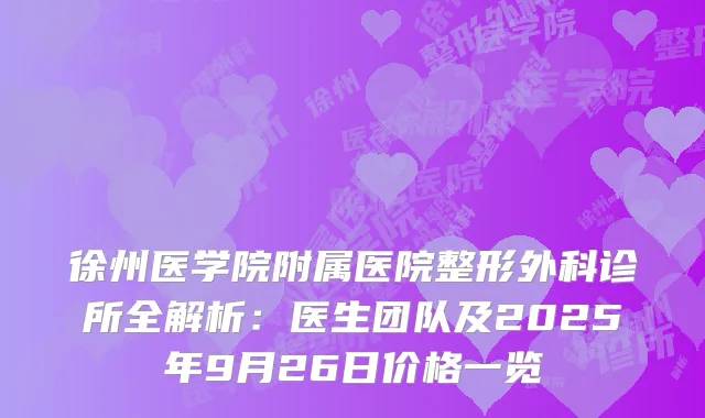 徐州医学院附属医院整形外科诊所全解析：医生团队及2025年9月26日价格一览