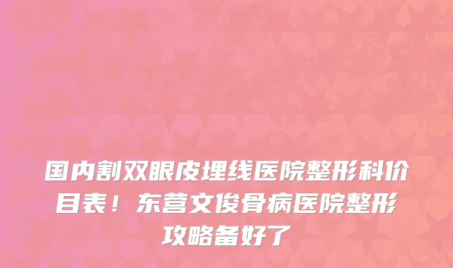 国内割双眼皮埋线医院整形科价目表！东营文俊骨病医院整形攻略备好了