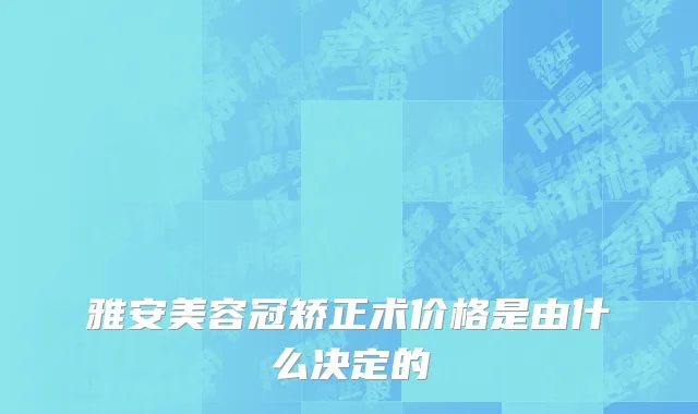 雅安美容冠矫正术价格是由什么决定的