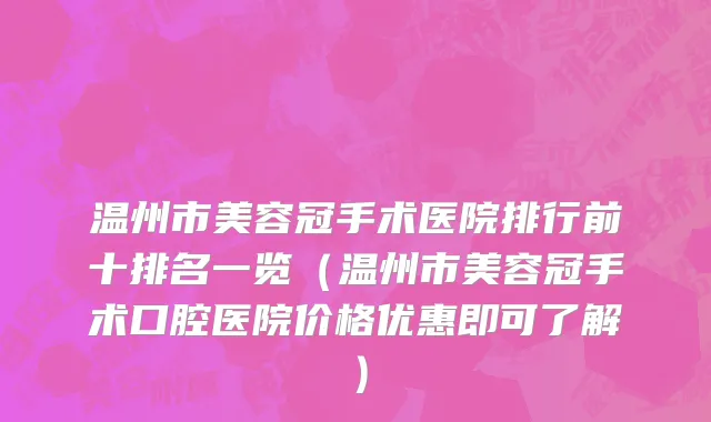 温州市美容冠手术医院排行前十排名一览（温州市美容冠手术口腔医院价格优惠即可了解）