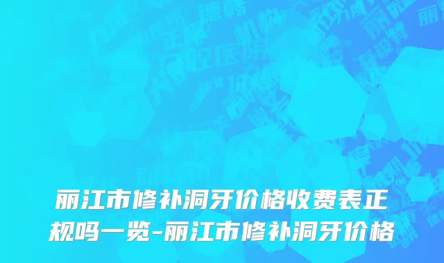 丽江市修补洞牙价格收费表正规吗一览-丽江市修补洞牙价格