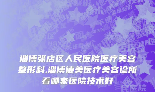 淄博张店区人民医院医疗美容整形科,淄博德美医疗美容诊所看哪家医院技术好