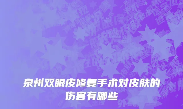 泉州双眼皮修复手术对皮肤的伤害有哪些