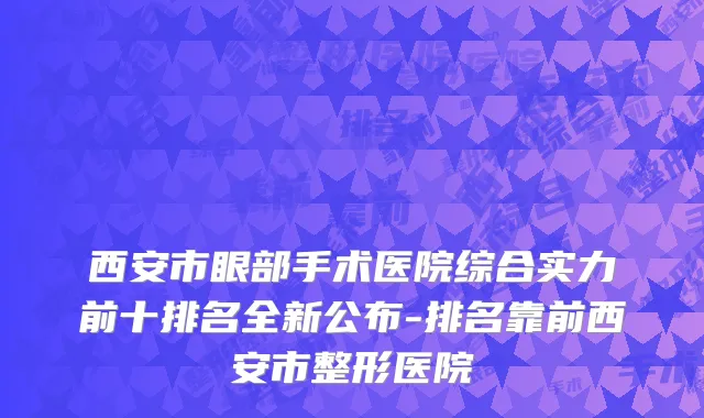 西安市眼部手术医院综合实力前十排名全新公布-排名靠前西安市整形医院
