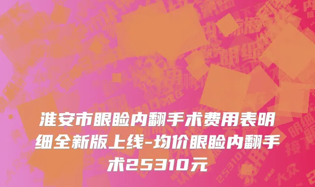 淮安市眼睑内翻手术费用表明细全新版上线-均价眼睑内翻手术25310元