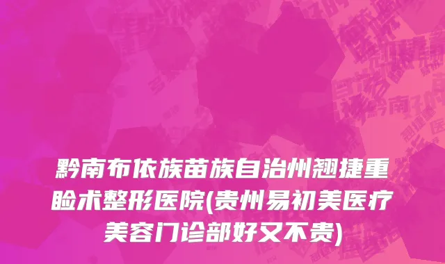 黔南布依族苗族自治州翘捷重睑术整形医院(贵州易初美医疗美容门诊部好又不贵)