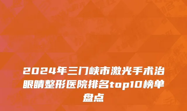2024年三门峡市激光手术治眼睛整形医院排名top10榜单盘点