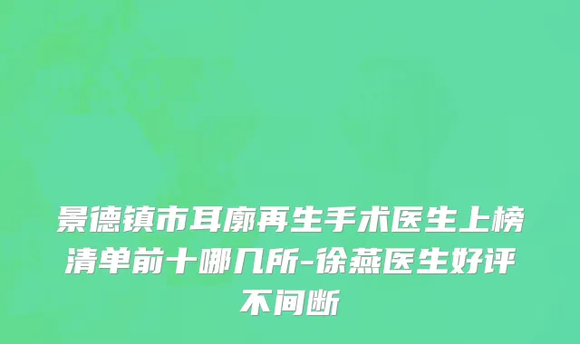 景德镇市耳廓再生手术医生上榜清单前十哪几所-徐燕医生好评不间断
