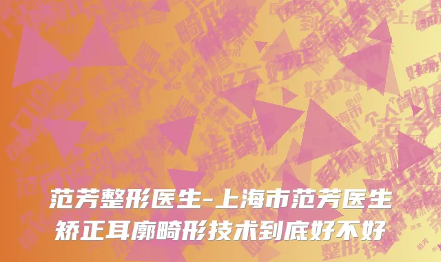 范芳整形医生-上海市范芳医生矫正耳廓畸形技术到底好不好