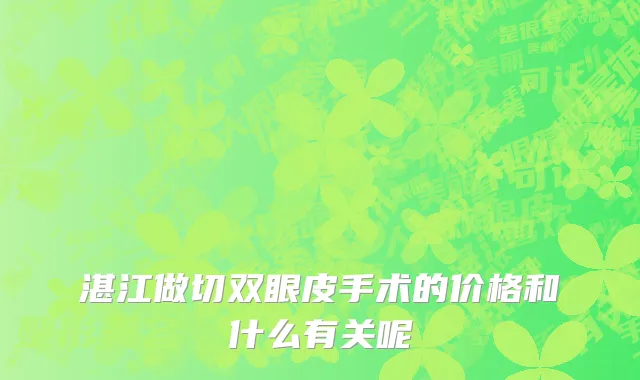 湛江做切双眼皮手术的价格和什么有关呢