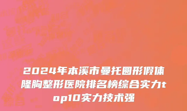 2024年本溪市曼托圆形假体隆胸整形医院排名榜综合实力top10实力技术强