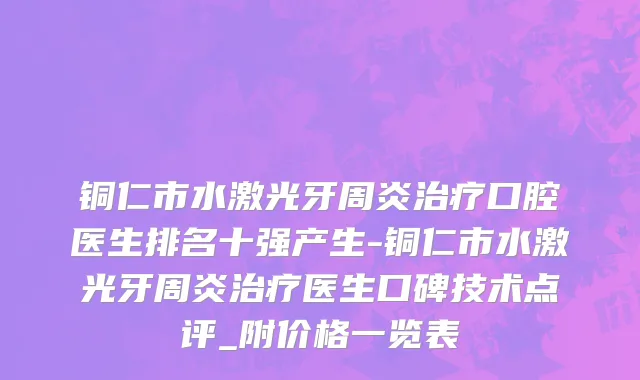 铜仁市水激光牙周炎治疗口腔医生排名十强产生-铜仁市水激光牙周炎治疗医生口碑技术点评_附价格一览表