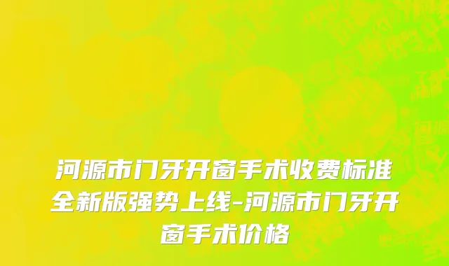 河源市门牙开窗手术收费标准全新版强势上线-河源市门牙开窗手术价格