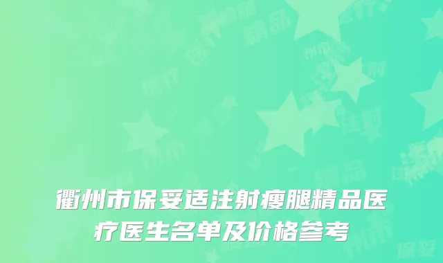衢州市保妥适注射瘦腿精品医疗医生名单及价格参考