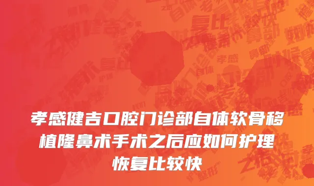 孝感健吉口腔门诊部自体软骨移植隆鼻术手术之后应如何护理恢复比较快