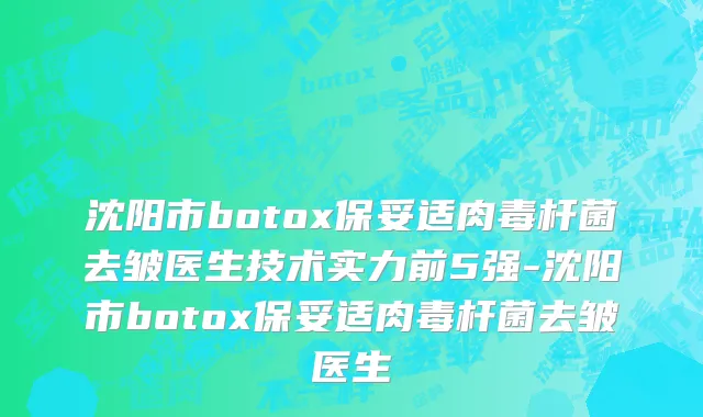 沈阳市botox保妥适肉毒杆菌去皱医生技术实力前5强-沈阳市botox保妥适肉毒杆菌去皱医生