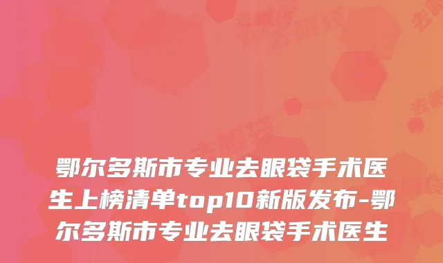 鄂尔多斯市专业去眼袋手术医生上榜清单top10新版发布-鄂尔多斯市专业去眼袋手术医生