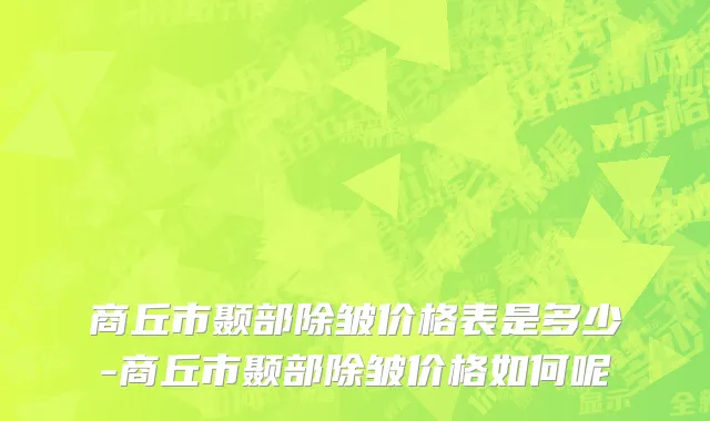 商丘市颞部除皱价格表是多少-商丘市颞部除皱价格如何呢