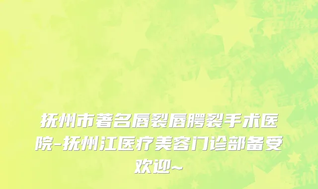 抚州市著名唇裂唇腭裂手术医院-抚州江医疗美容门诊部备受欢迎~
