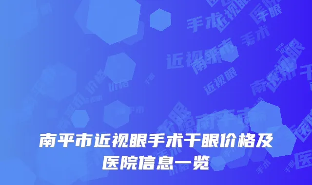 南平市近视眼手术干眼价格及医院信息一览