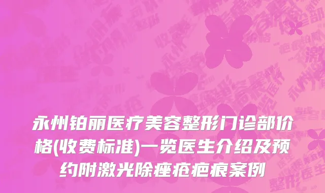 永州铂丽医疗美容整形门诊部价格(收费标准)一览医生介绍及预约附激光除痤疮疤痕案例